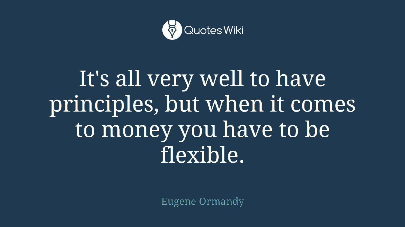 It's all very well to have principles, but when it comes to money you have to be flexible.