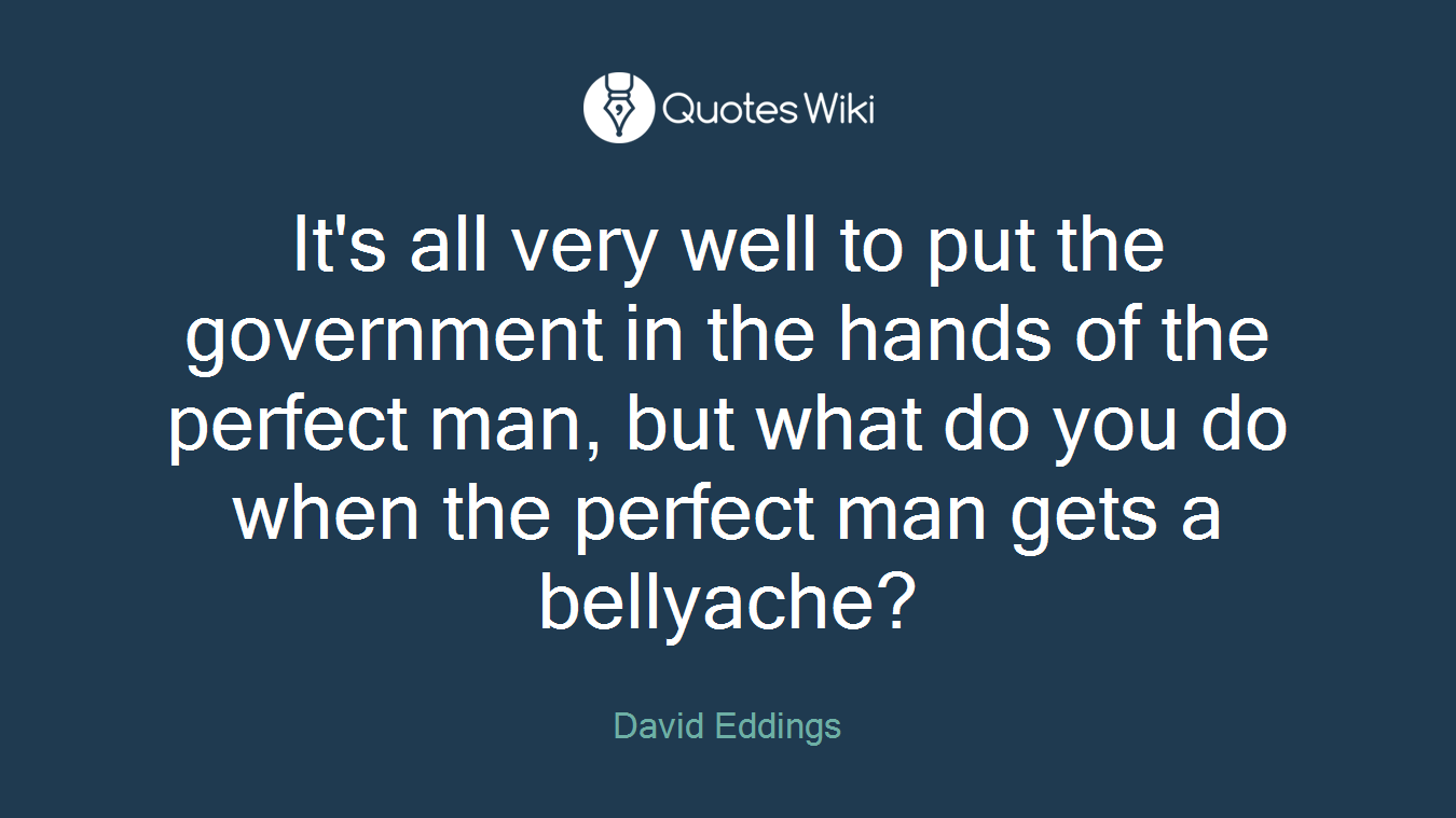 It's all very well to put the government in the hands of the perfect man, but what do you do when the perfect man gets a bellyache?