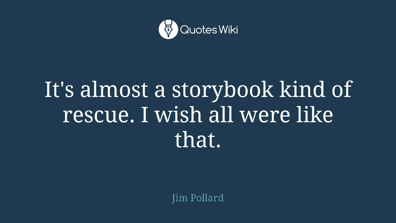 It's almost a storybook kind of rescue. I wish all were like that.