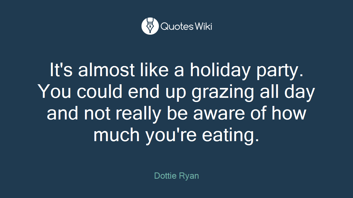It's almost like a holiday party. You could end up grazing all day and not really be aware of how much you're eating.