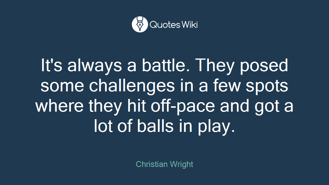It's always a battle. They posed some challenges in a few spots where they hit off-pace and got a lot of balls in play.