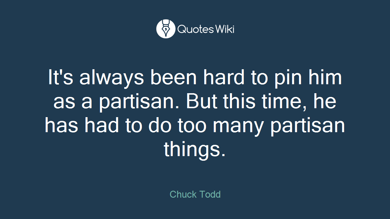 It's always been hard to pin him as a partisan. But this time, he has had to do too many partisan things.