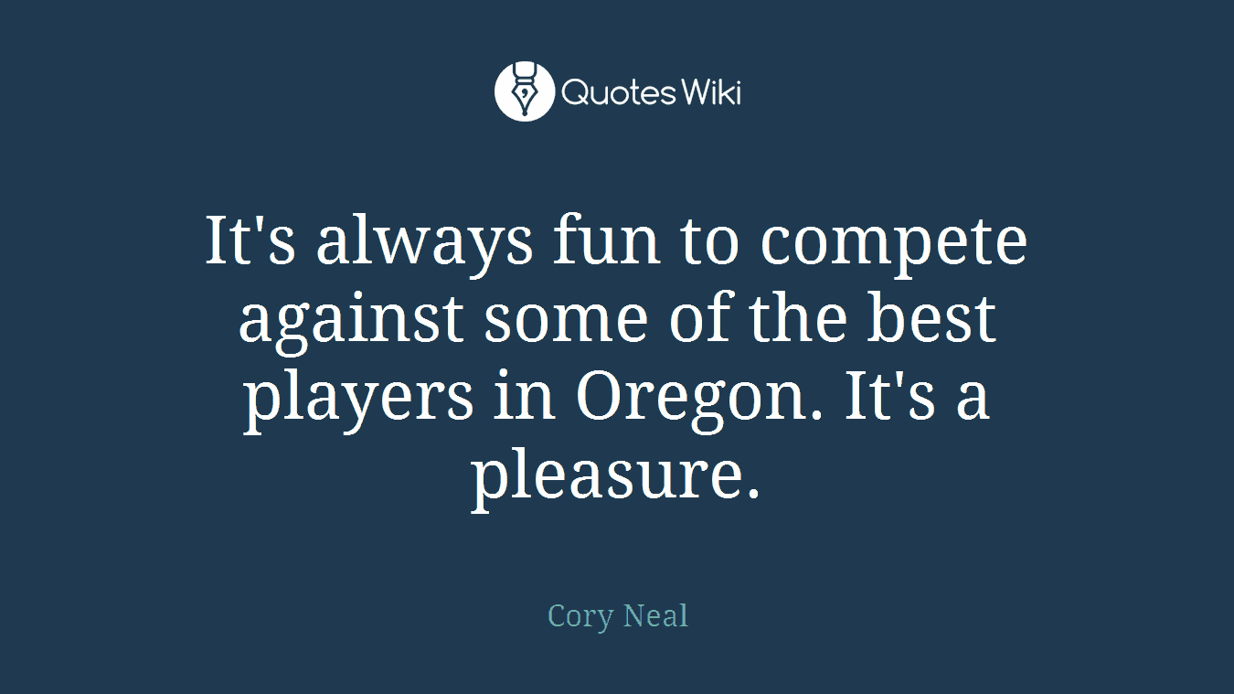 It's always fun to compete against some of the best players in Oregon. It's a pleasure.