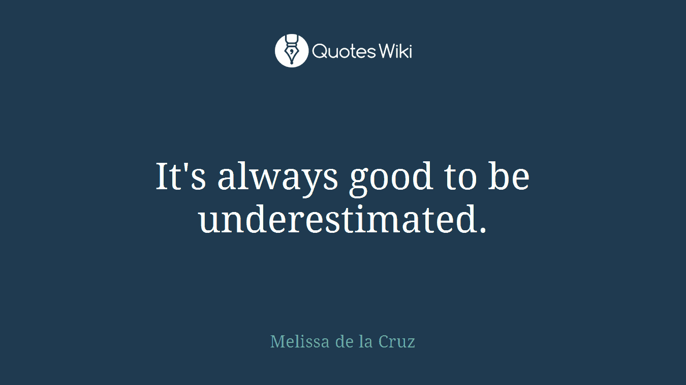 It's always good to be underestimated.