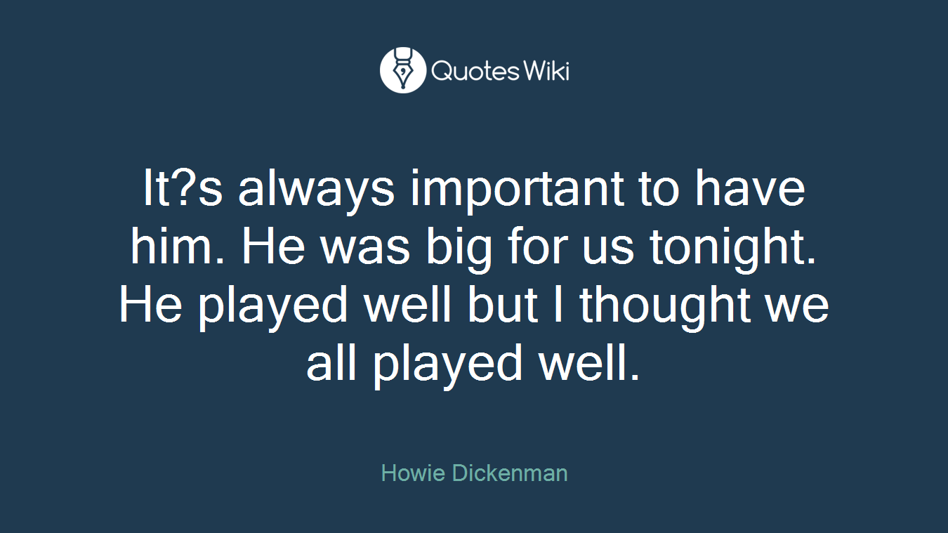 It?s always important to have him. He was big for us tonight. He played well but I thought we all played well.