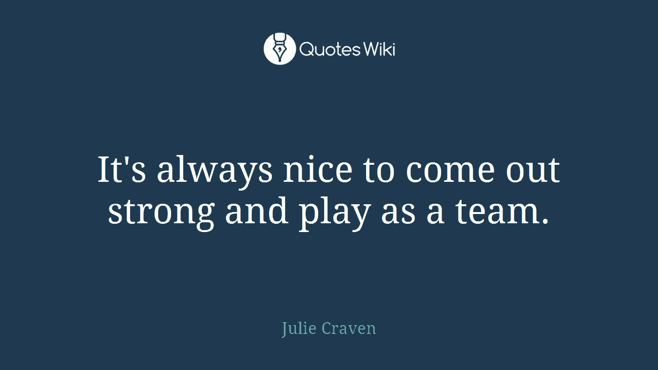 It's always nice to come out strong and play as a team.
