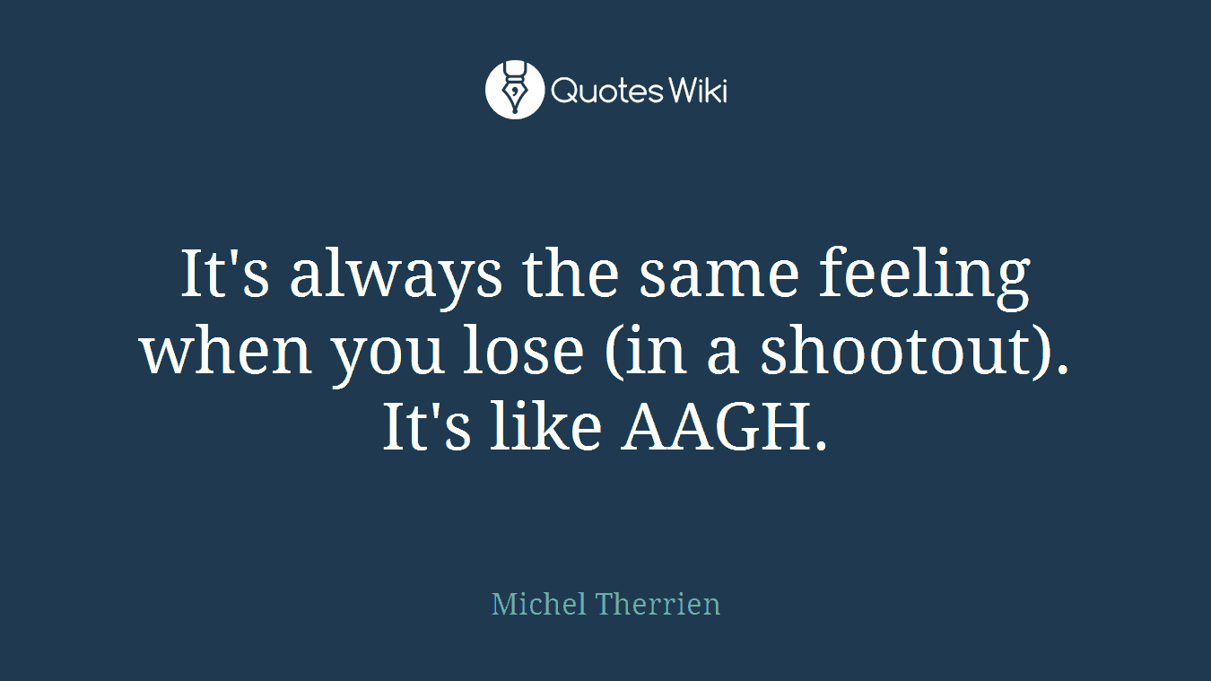 It's always the same feeling when you lose (in a shootout). It's like AAGH.