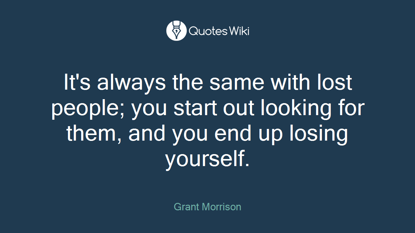 It's always the same with lost people; you start out looking for them, and you end up losing yourself.