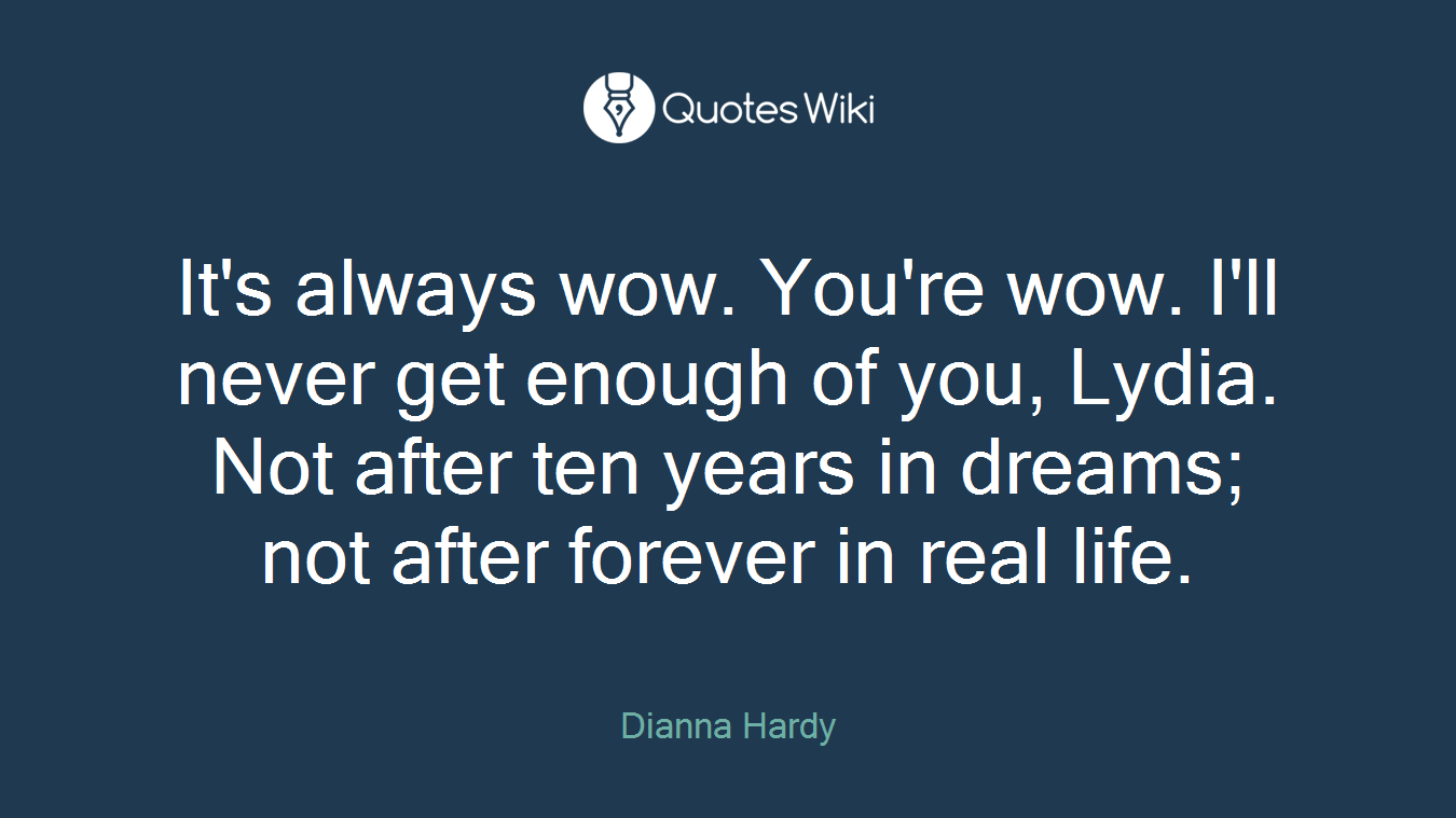 It's always wow. You're wow. I'll never get enough of you, Lydia. Not after ten years in dreams; not after forever in real life.