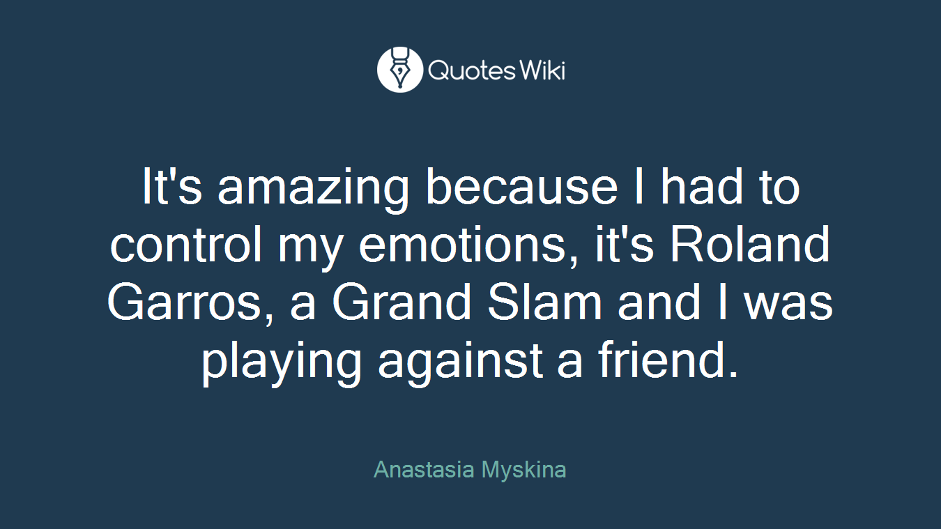 It's amazing because I had to control my emotions, it's Roland Garros, a Grand Slam and I was playing against a friend.