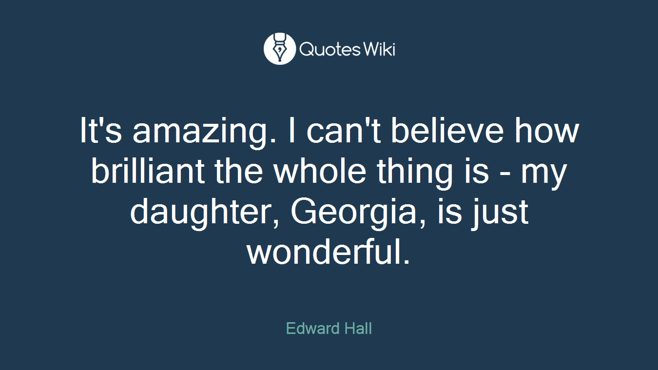 It's amazing. I can't believe how brilliant the whole thing is - my daughter, Georgia, is just wonderful.