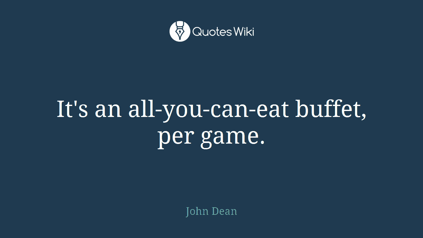It's an all-you-can-eat buffet, per game.