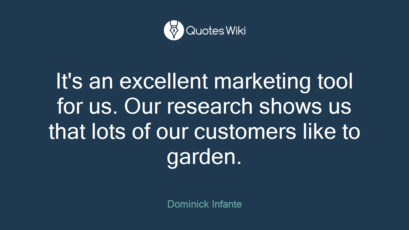 It's an excellent marketing tool for us. Our research shows us that lots of our customers like to garden.