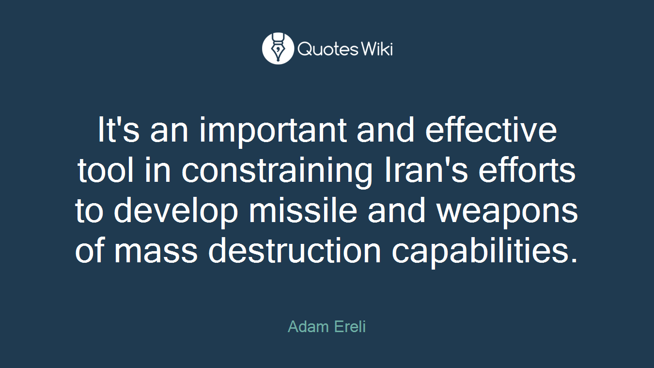It's an important and effective tool in constraining Iran's efforts to develop missile and weapons of mass destruction capabilities.