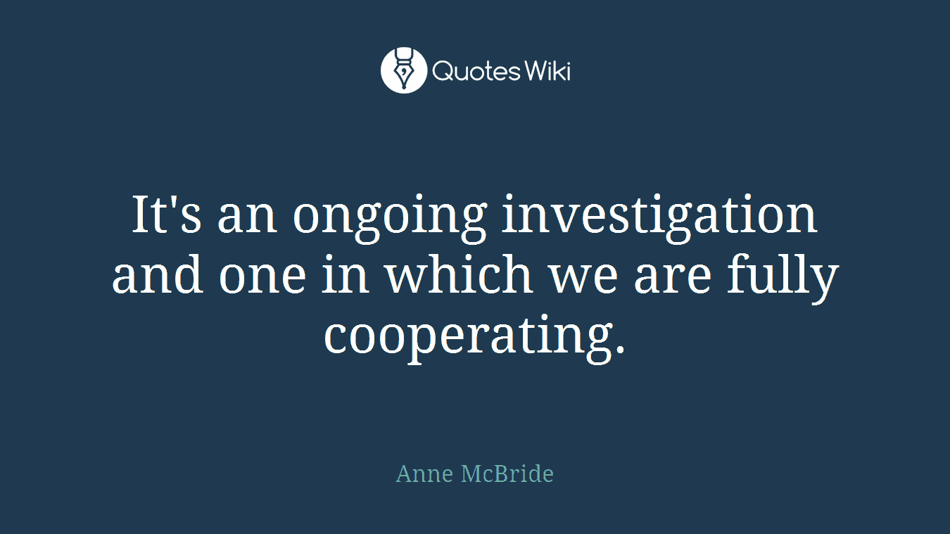 It's an ongoing investigation and one in which we are fully cooperating.