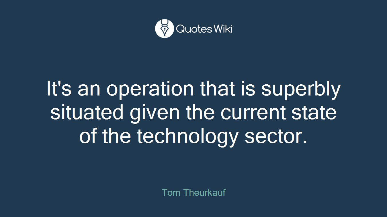It's an operation that is superbly situated given the current state of the technology sector.