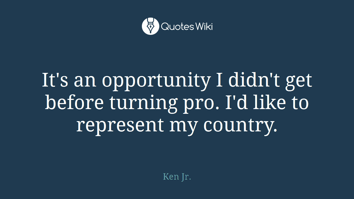 It's an opportunity I didn't get before turning pro. I'd like to represent my country.