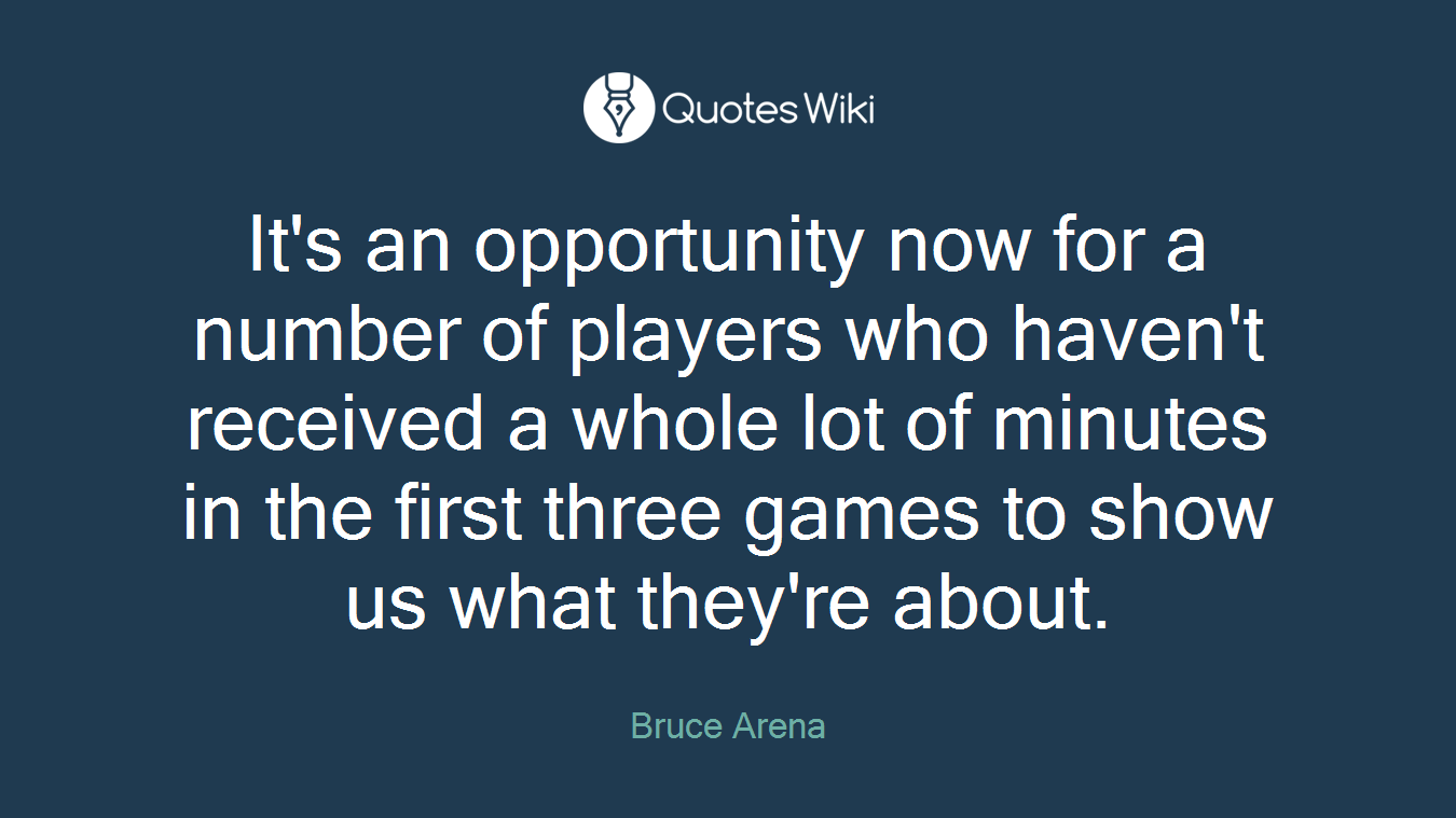 It's an opportunity now for a number of players who haven't received a whole lot of minutes in the first three games to show us what they're about.
