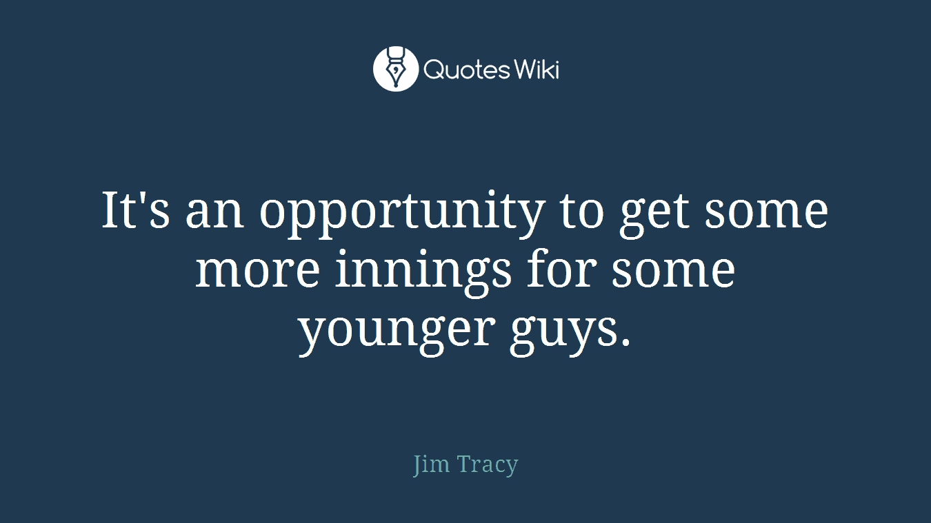 It's an opportunity to get some more innings for some younger guys.