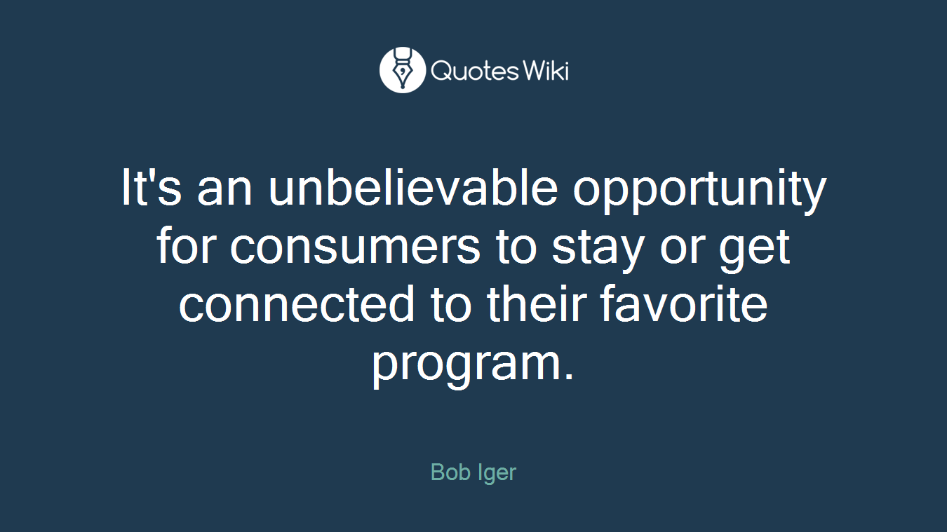It's an unbelievable opportunity for consumers to stay or get connected to their favorite program.