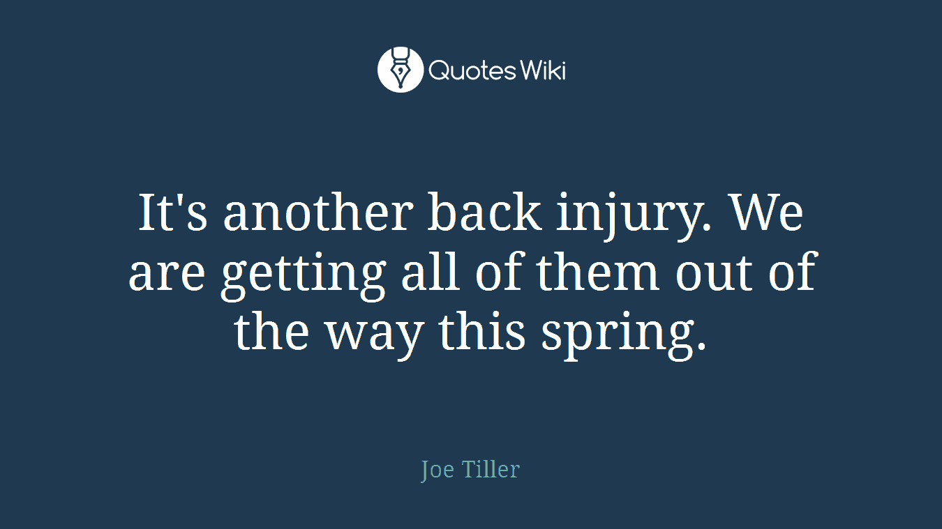 It's another back injury. We are getting all of them out of the way this spring.