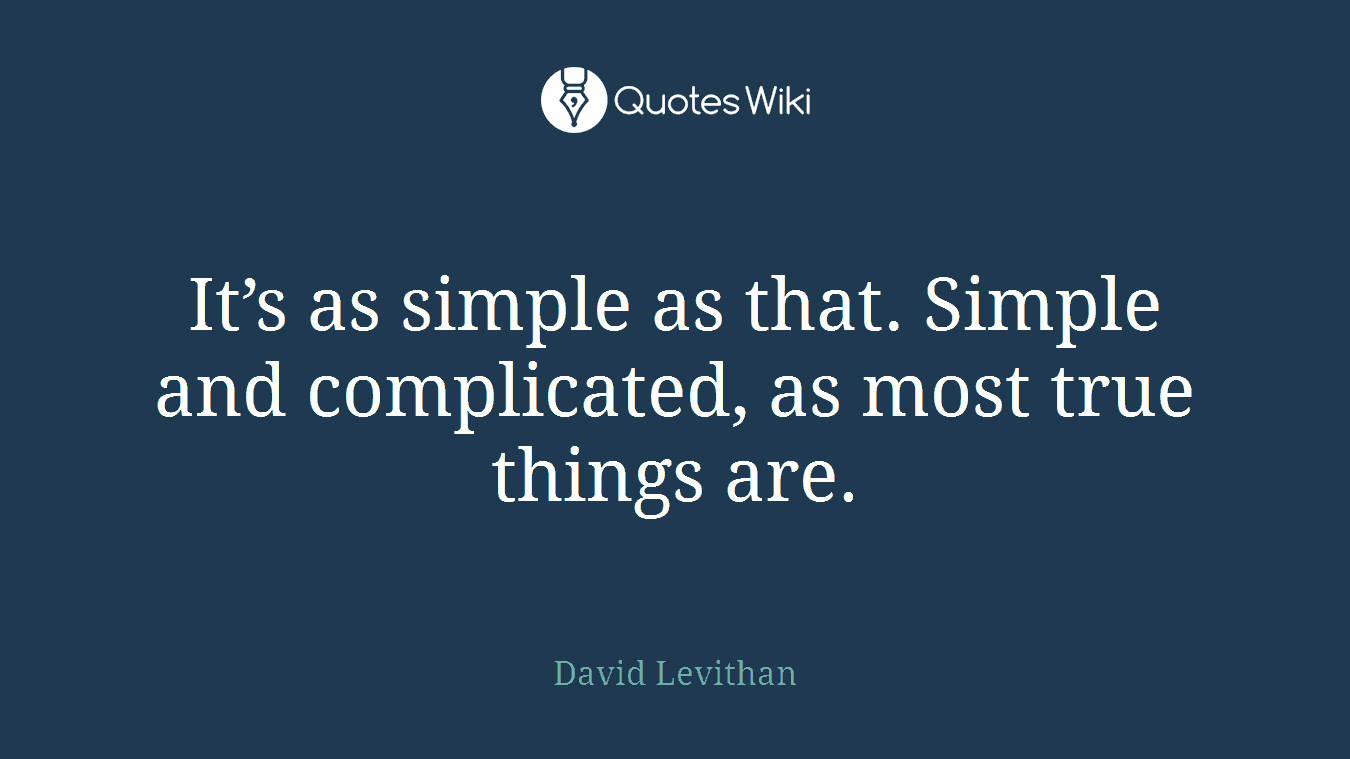 It’s as simple as that. Simple and complicated, as most true things are.