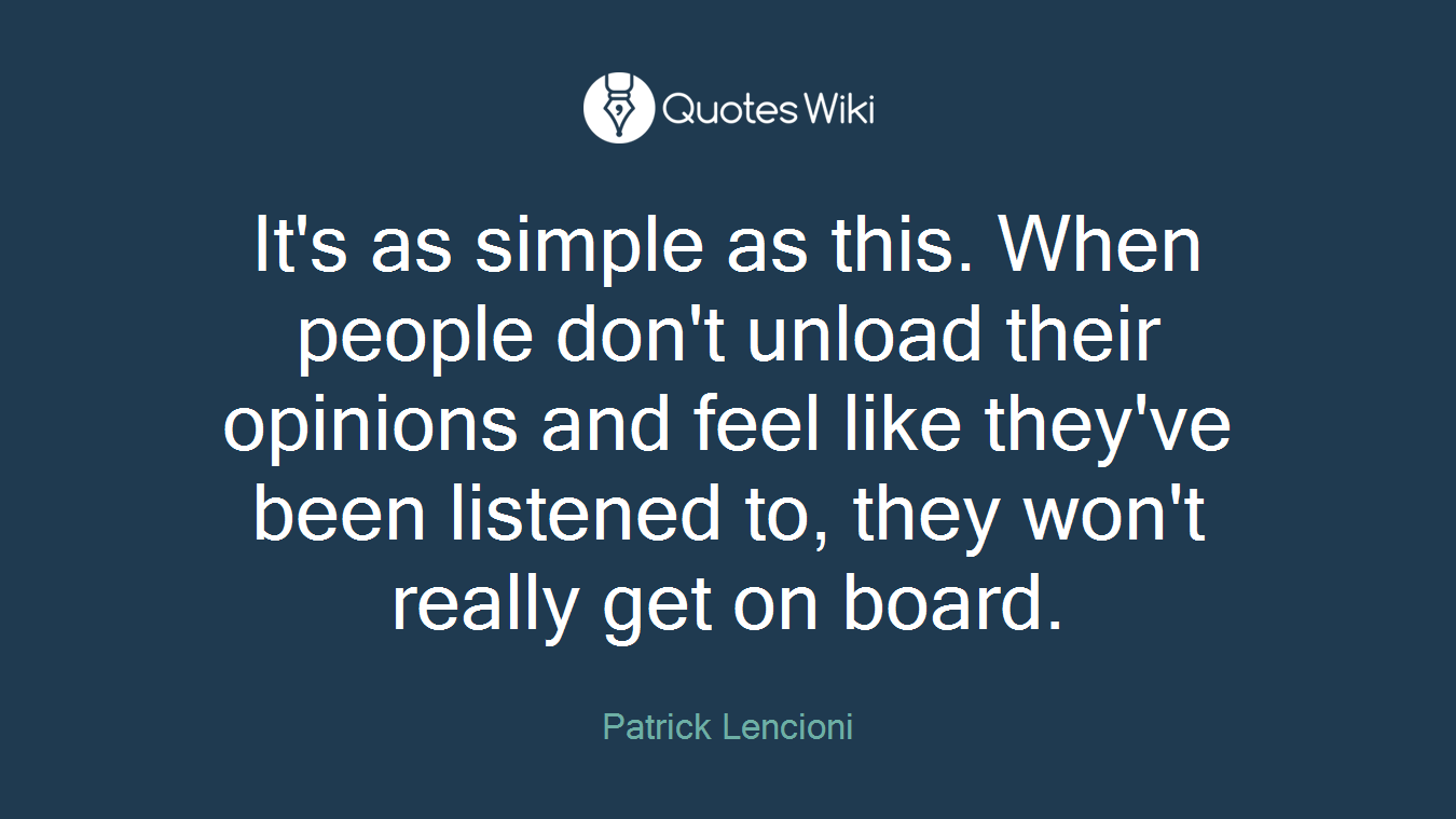 It's as simple as this. When people don't unload their opinions and feel like they've been listened to, they won't really get on board.