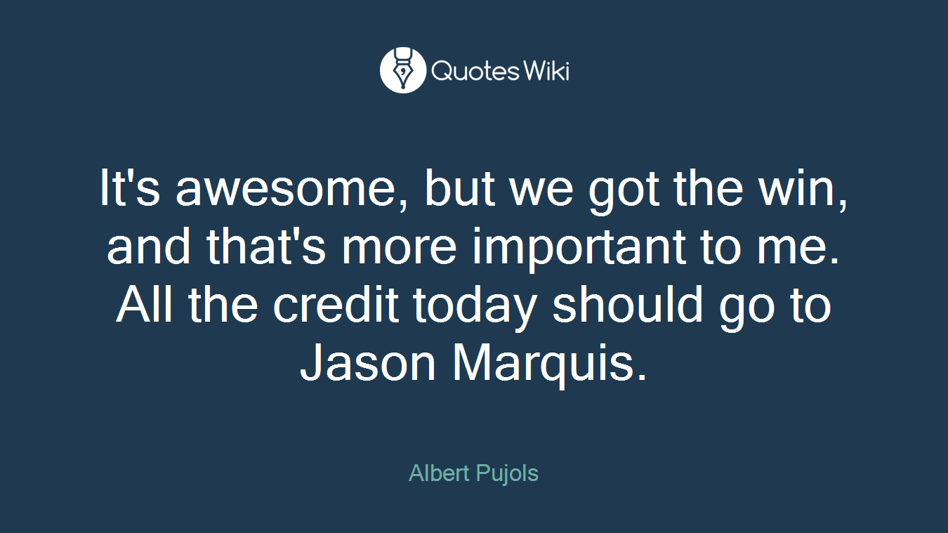 It's awesome, but we got the win, and that's more important to me. All the credit today should go to Jason Marquis.