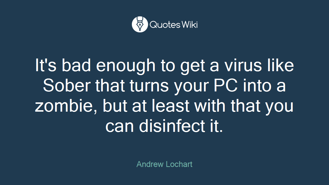 It's bad enough to get a virus like Sober that turns your PC into a zombie, but at least with that you can disinfect it.