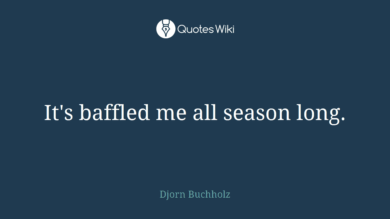 It's baffled me all season long.