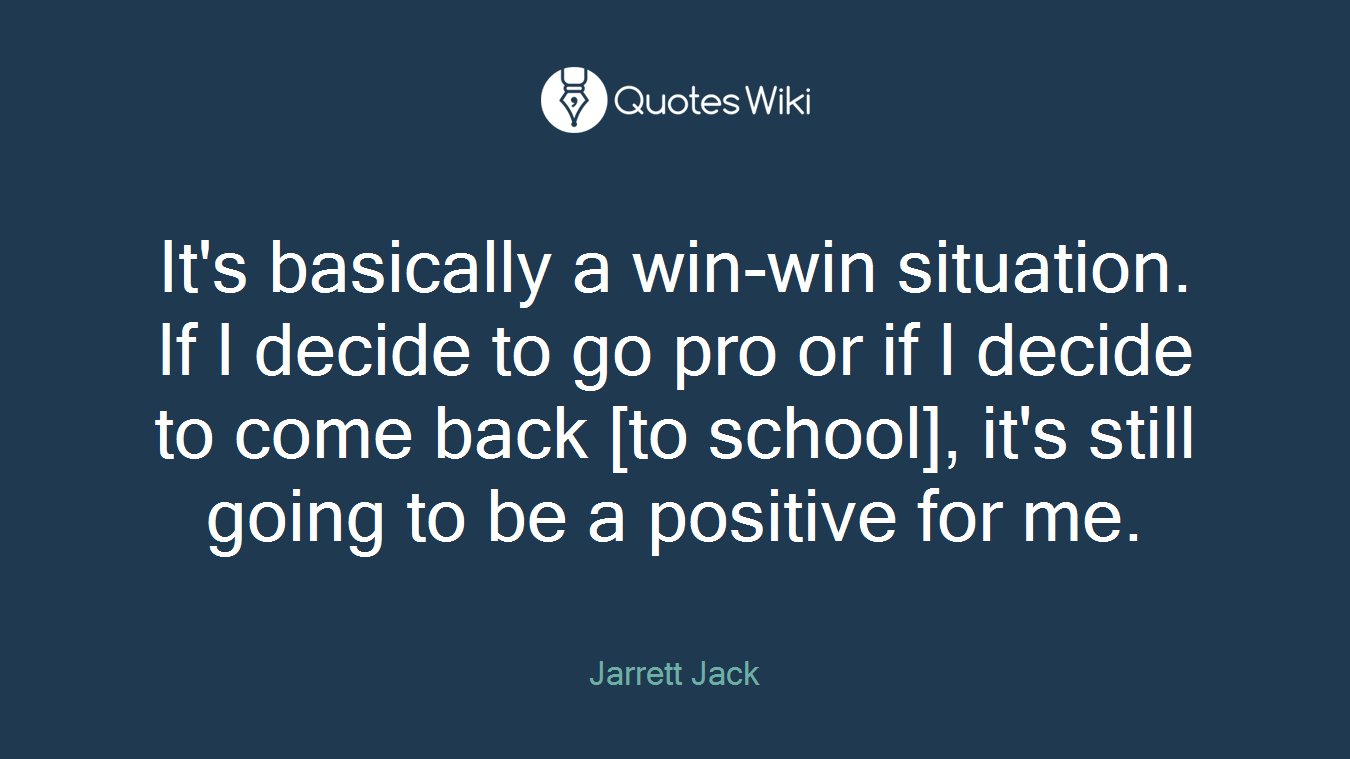 It's basically a win-win situation. If I decide to go pro or if I decide to come back [to school], it's still going to be a positive for me.