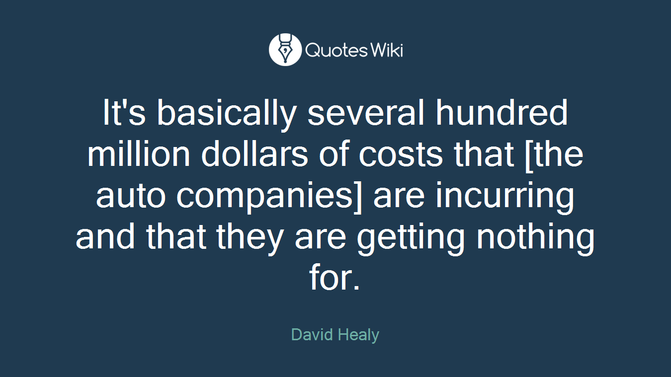 It's basically several hundred million dollars of costs that [the auto companies] are incurring and that they are getting nothing for.