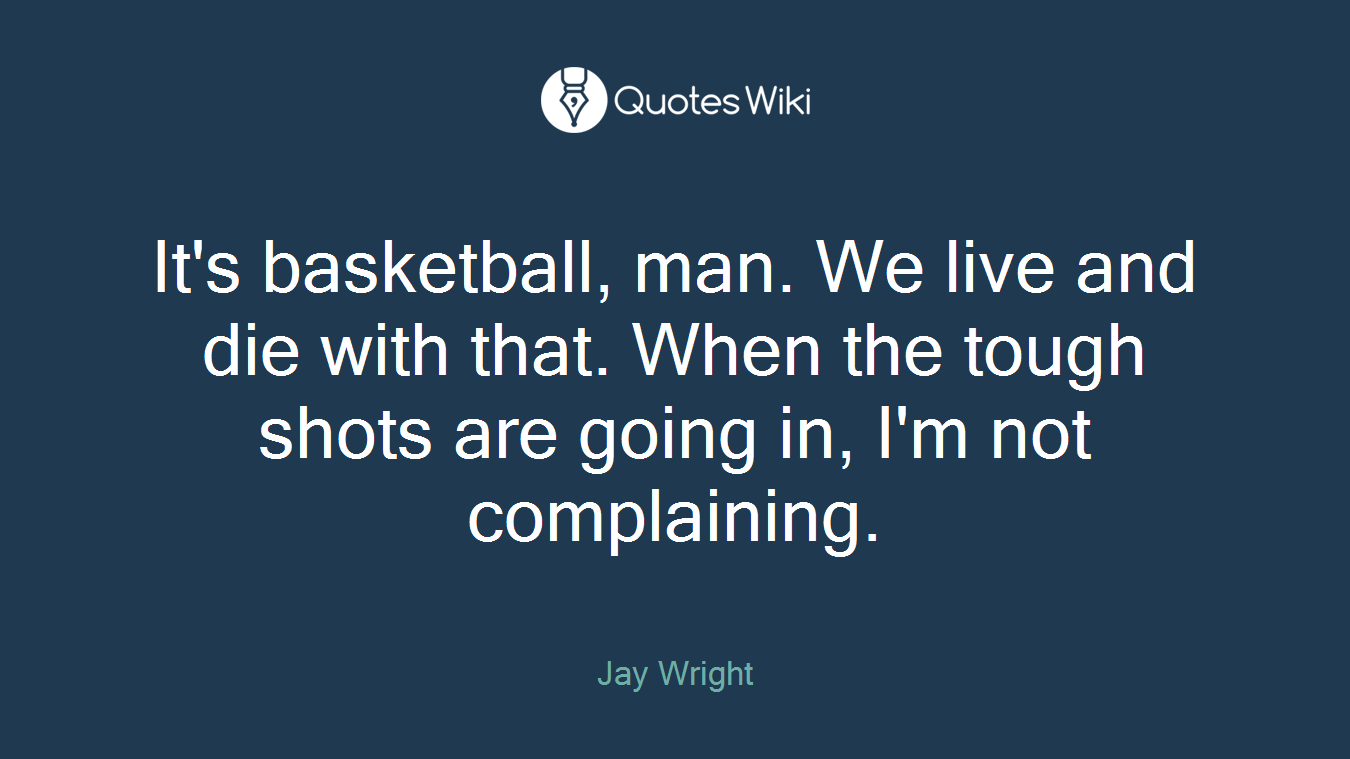 It's basketball, man. We live and die with that. When the tough shots are going in, I'm not complaining.