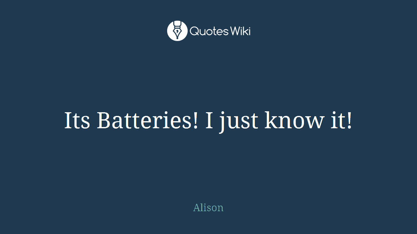 Its Batteries! I just know it!