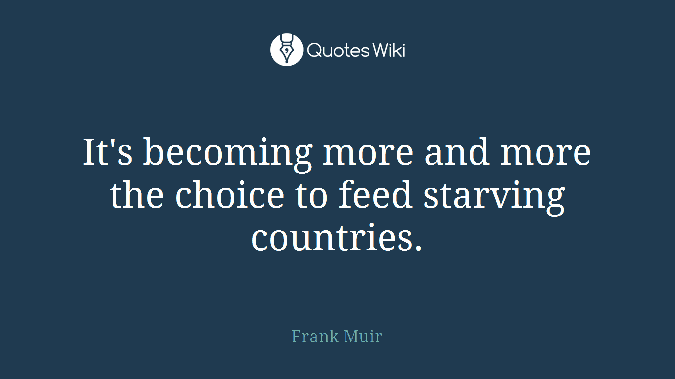 It's becoming more and more the choice to feed starving countries.