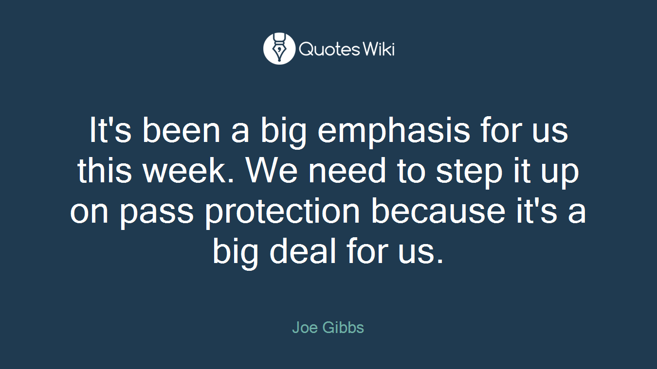 It's been a big emphasis for us this week. We need to step it up on pass protection because it's a big deal for us.
