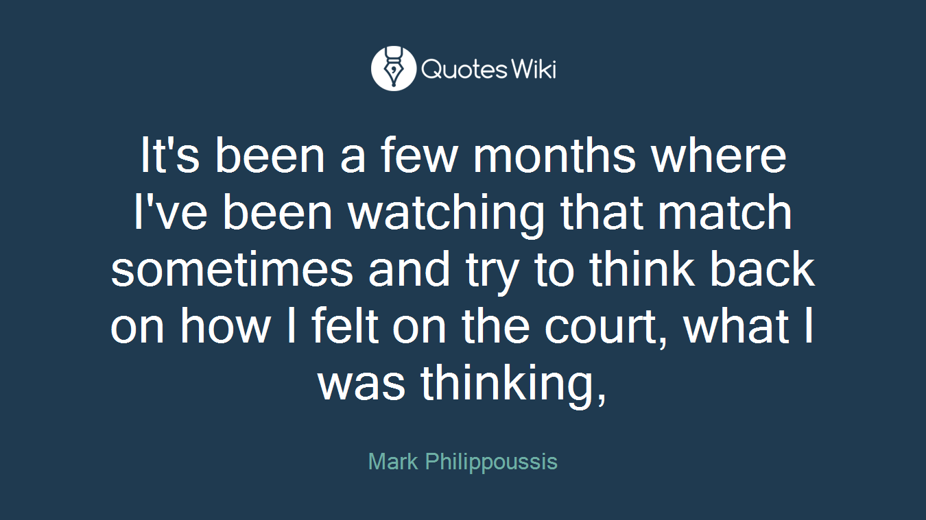It's been a few months where I've been watching that match sometimes and try to think back on how I felt on the court, what I was thinking,