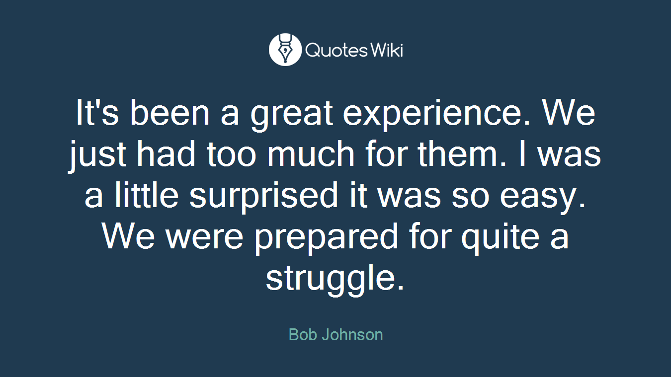 It's been a great experience. We just had too much for them. I was a little surprised it was so easy. We were prepared for quite a struggle.