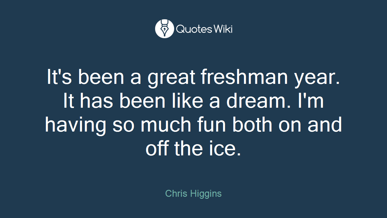 It's been a great freshman year. It has been like a dream. I'm having so much fun both on and off the ice.