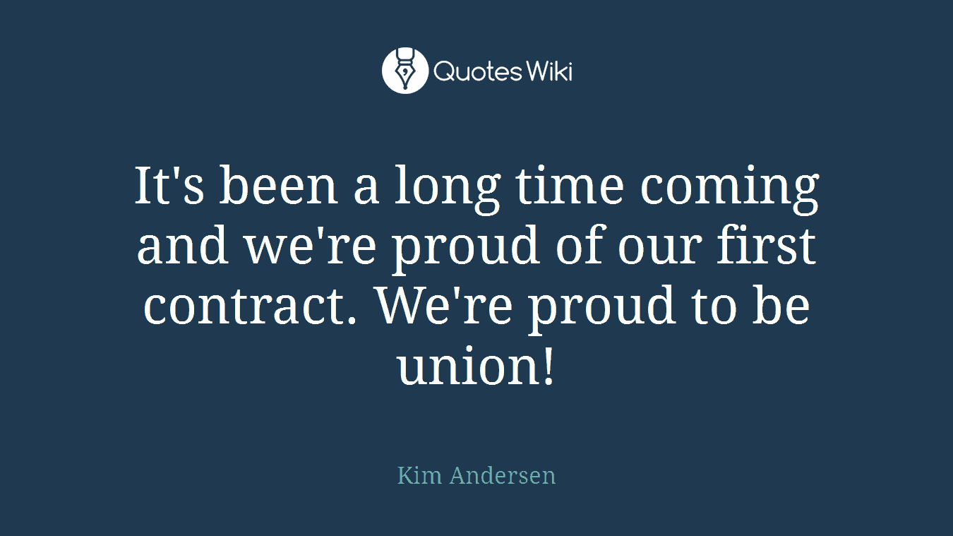 It's been a long time coming and we're proud of our first contract. We're proud to be union!