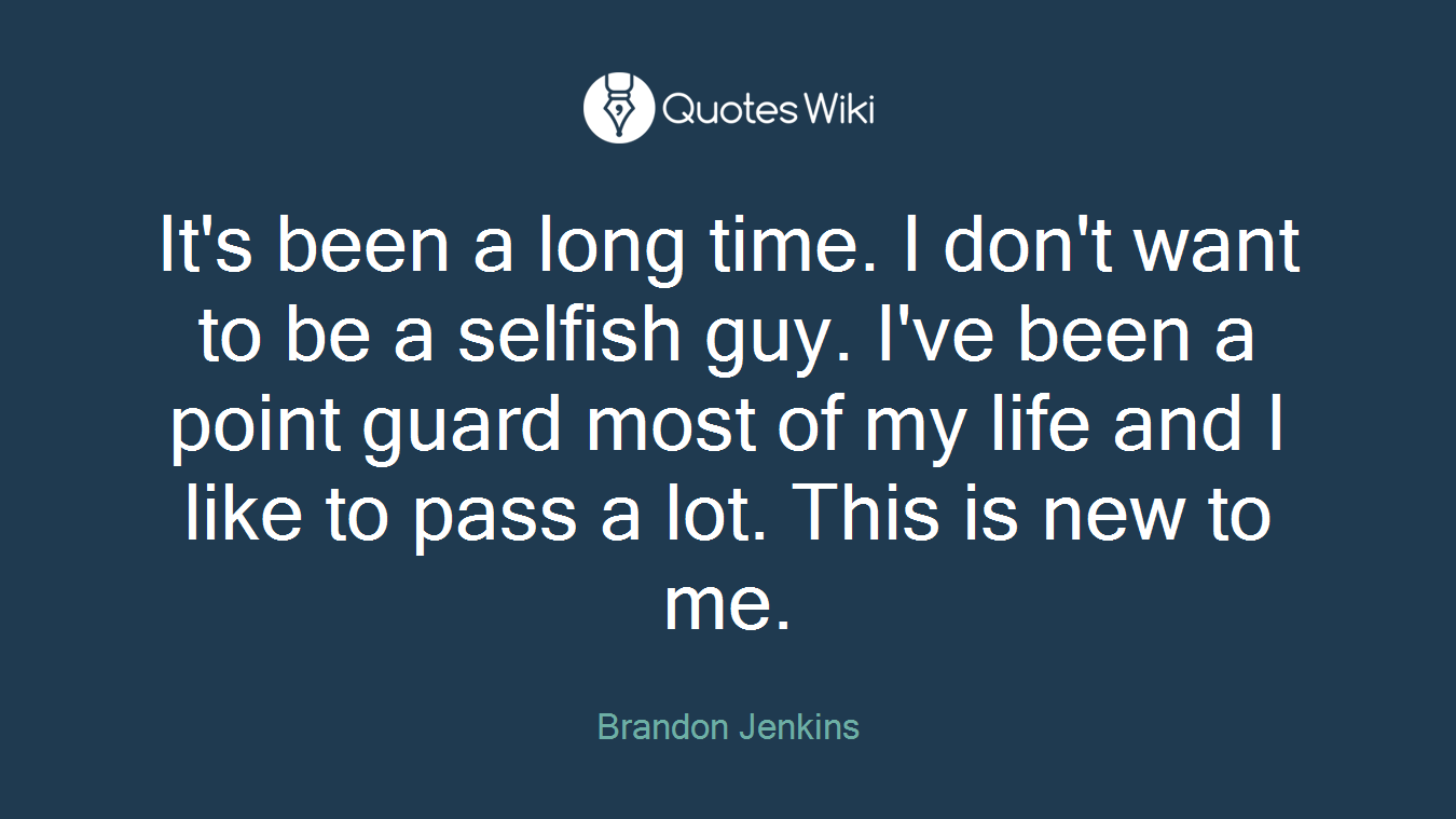 It's been a long time. I don't want to be a selfish guy. I've been a point guard most of my life and I like to pass a lot. This is new to me.