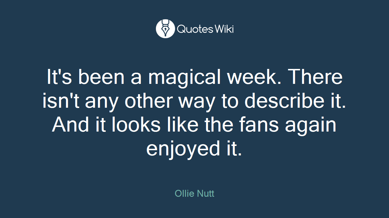 It's been a magical week. There isn't any other way to describe it. And it looks like the fans again enjoyed it.