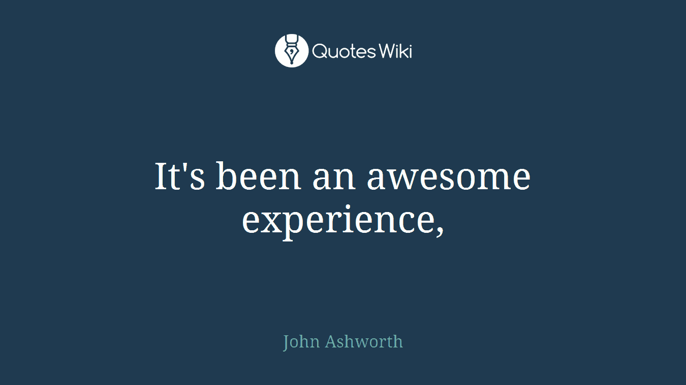 It's been an awesome experience,