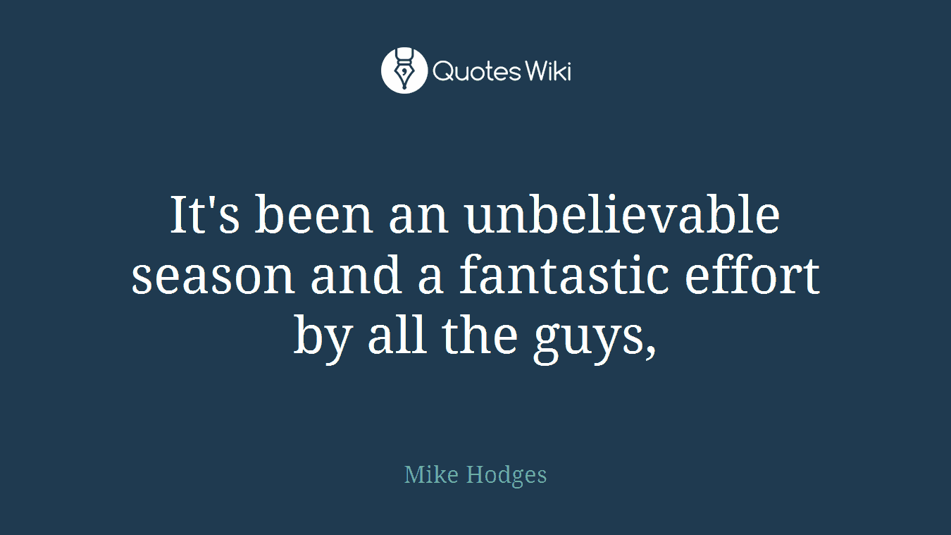 It's been an unbelievable season and a fantastic effort by all the guys,