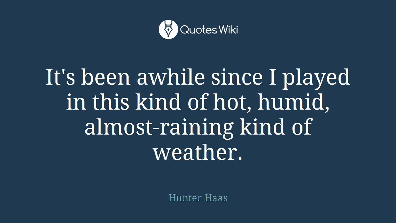 It's been awhile since I played in this kind of hot, humid, almost-raining kind of weather.