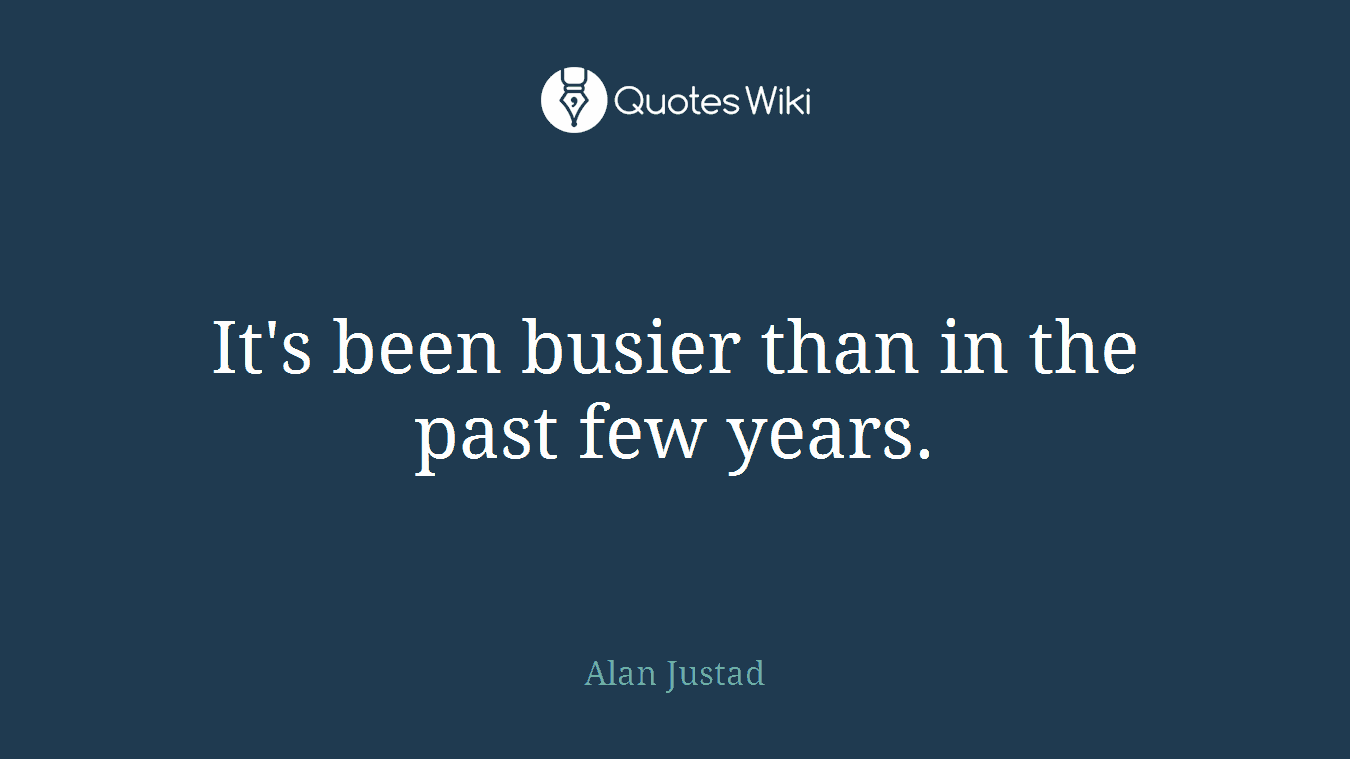 It's been busier than in the past few years.
