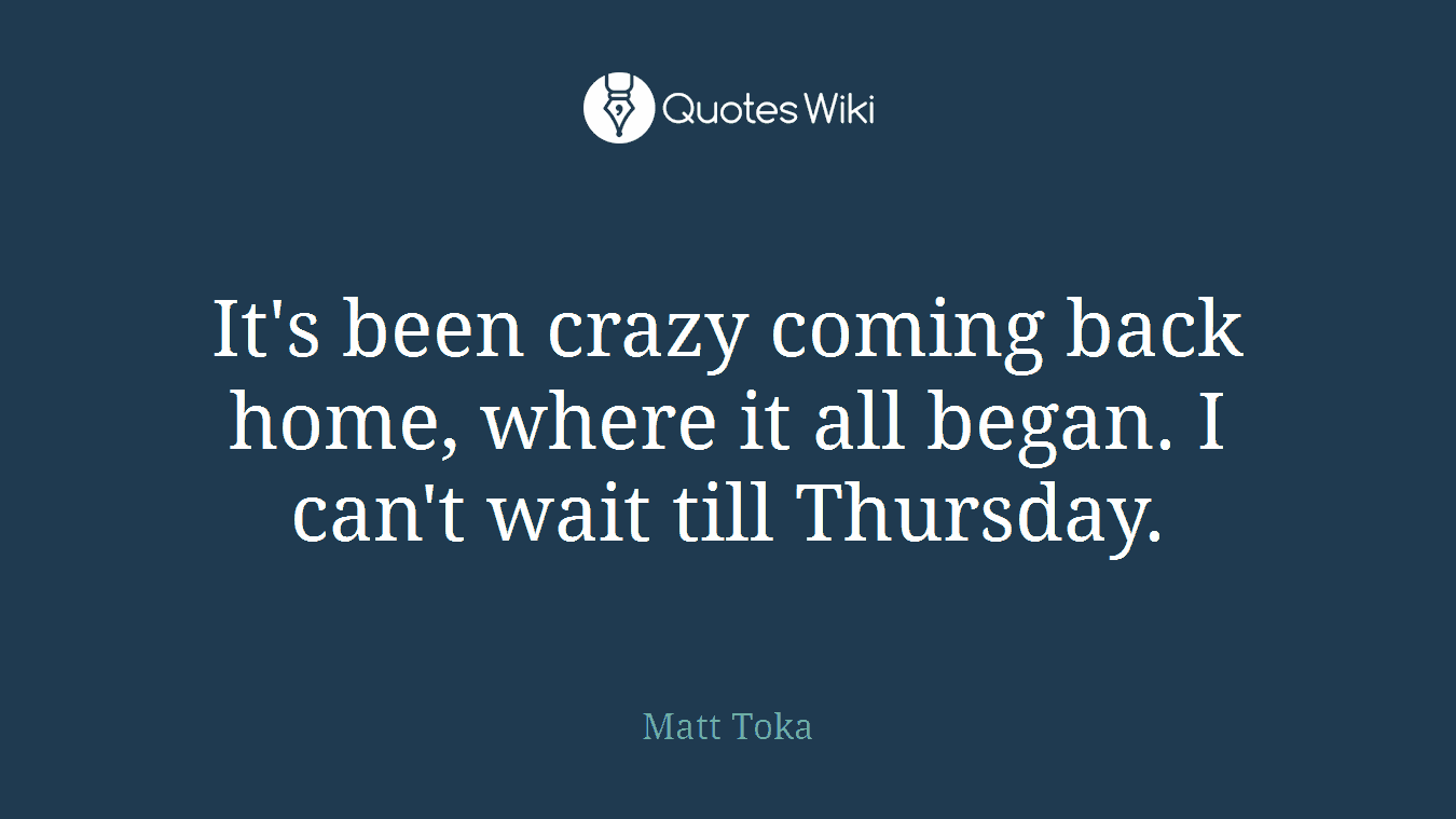 It's been crazy coming back home, where it all began. I can't wait till Thursday.