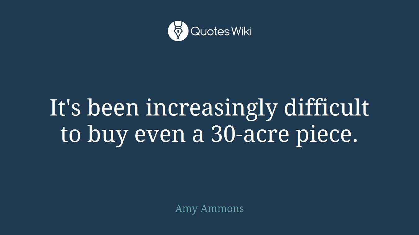 It's been increasingly difficult to buy even a 30-acre piece.