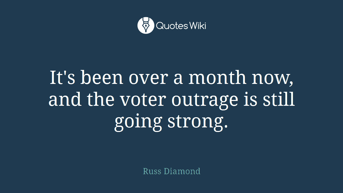 It's been over a month now, and the voter outrage is still going strong.