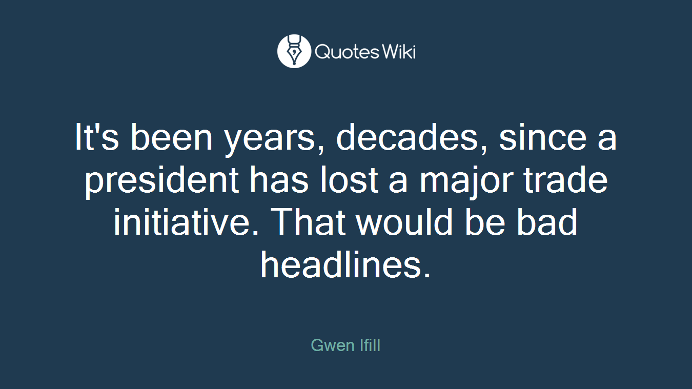 It's been years, decades, since a president has lost a major trade initiative. That would be bad headlines.